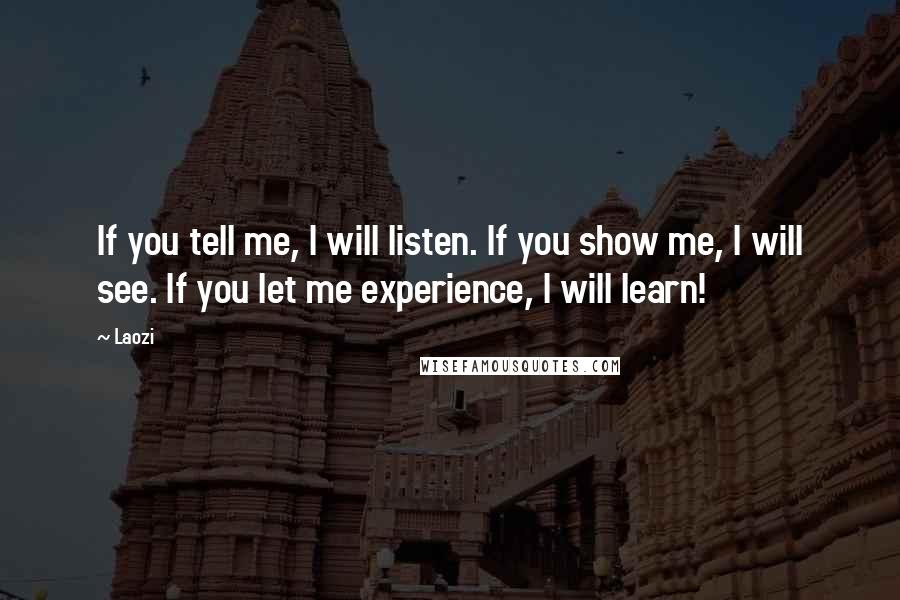 Laozi Quotes: If you tell me, I will listen. If you show me, I will see. If you let me experience, I will learn!
