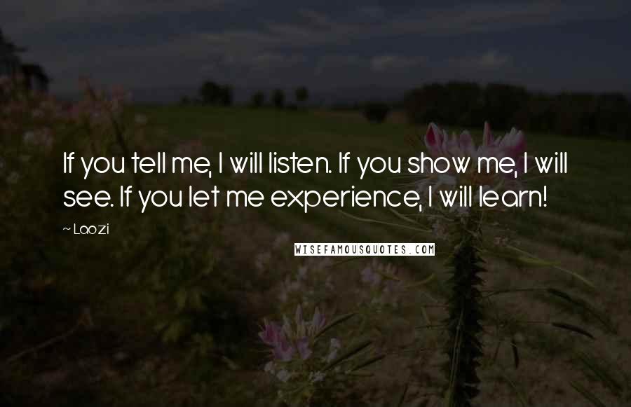 Laozi Quotes: If you tell me, I will listen. If you show me, I will see. If you let me experience, I will learn!