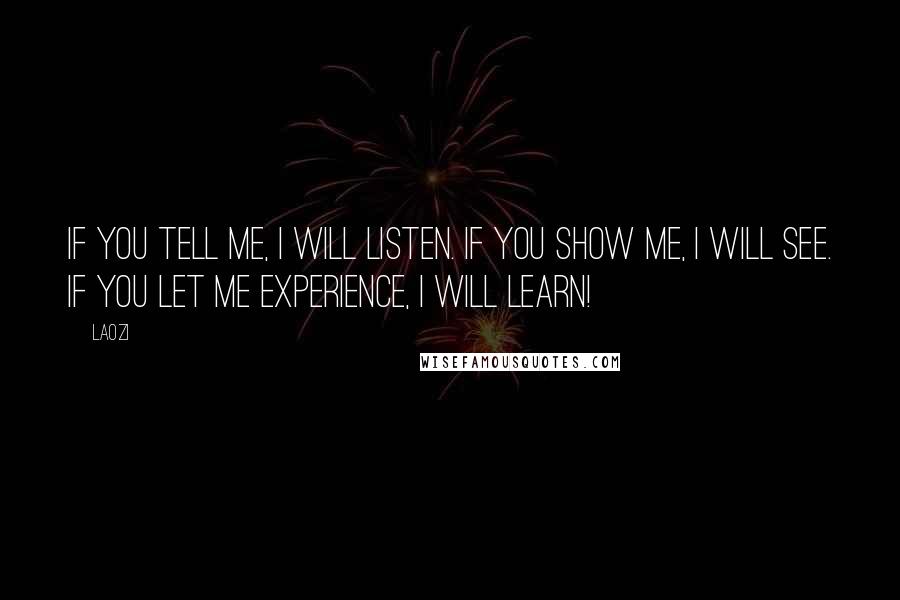 Laozi Quotes: If you tell me, I will listen. If you show me, I will see. If you let me experience, I will learn!