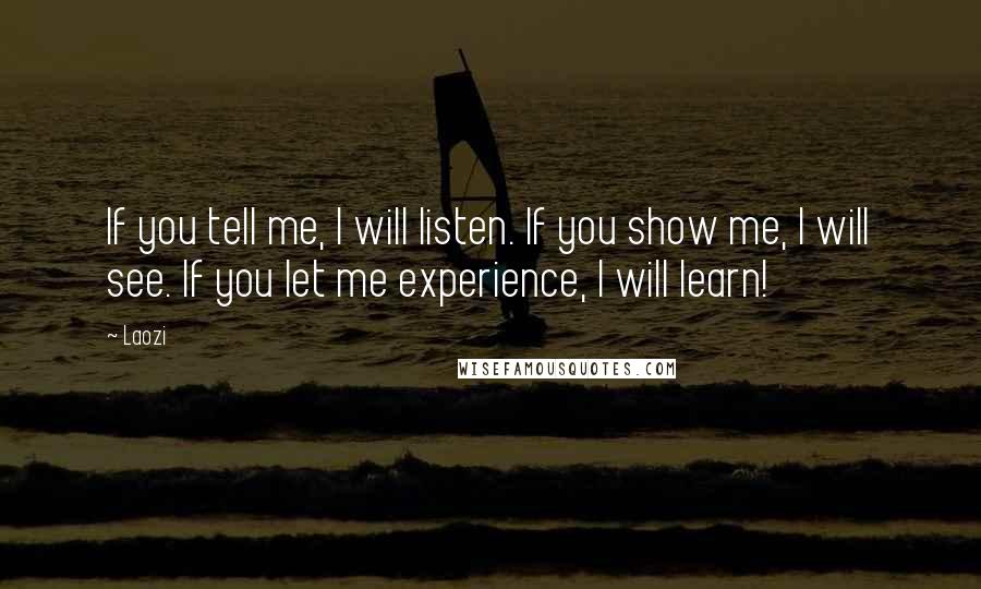 Laozi Quotes: If you tell me, I will listen. If you show me, I will see. If you let me experience, I will learn!