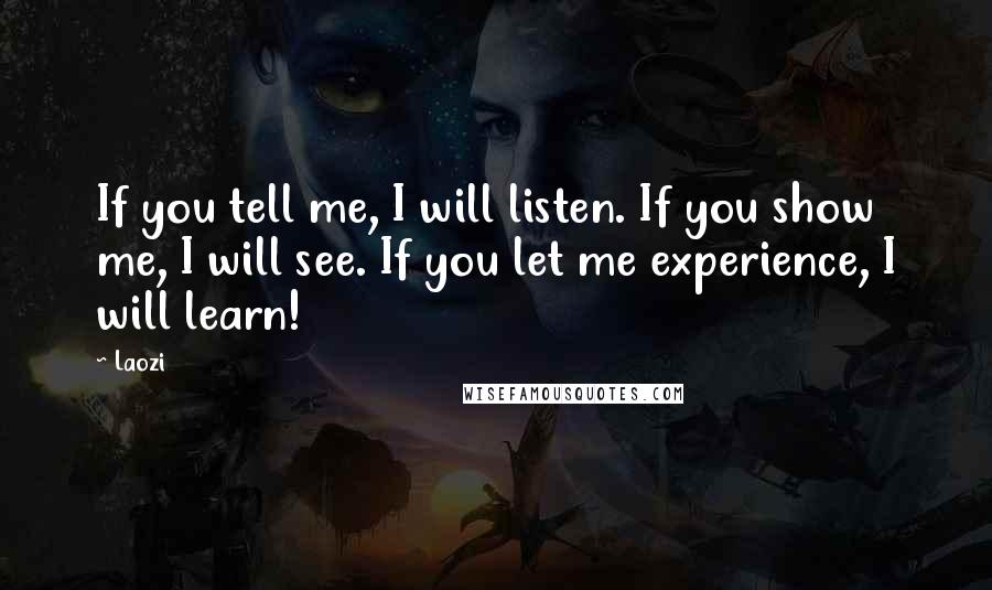 Laozi Quotes: If you tell me, I will listen. If you show me, I will see. If you let me experience, I will learn!