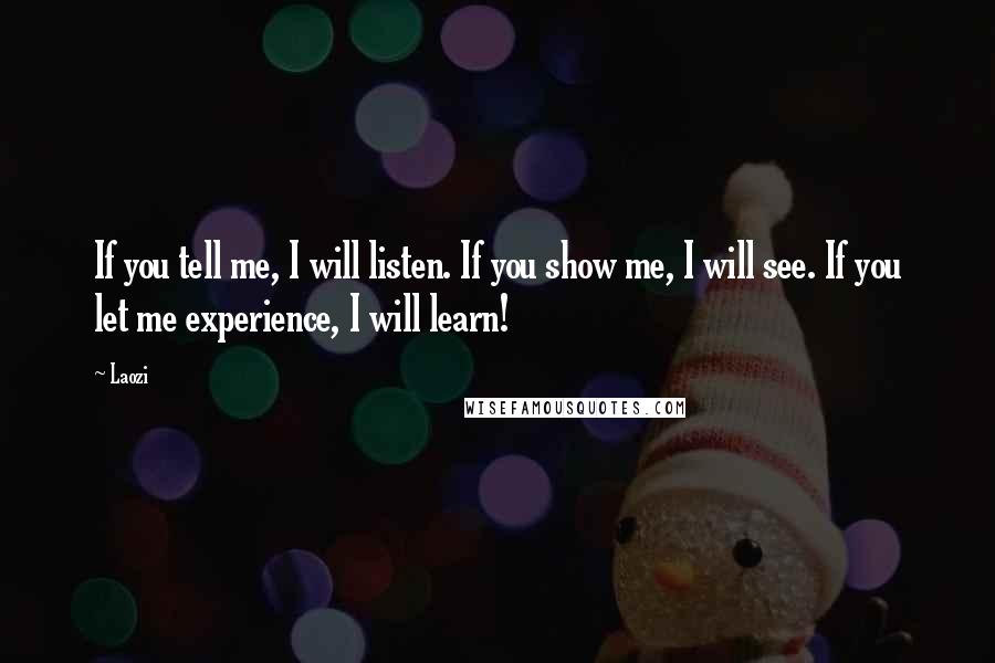 Laozi Quotes: If you tell me, I will listen. If you show me, I will see. If you let me experience, I will learn!