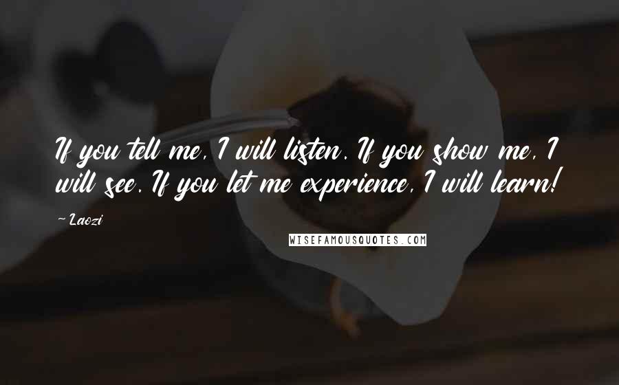 Laozi Quotes: If you tell me, I will listen. If you show me, I will see. If you let me experience, I will learn!