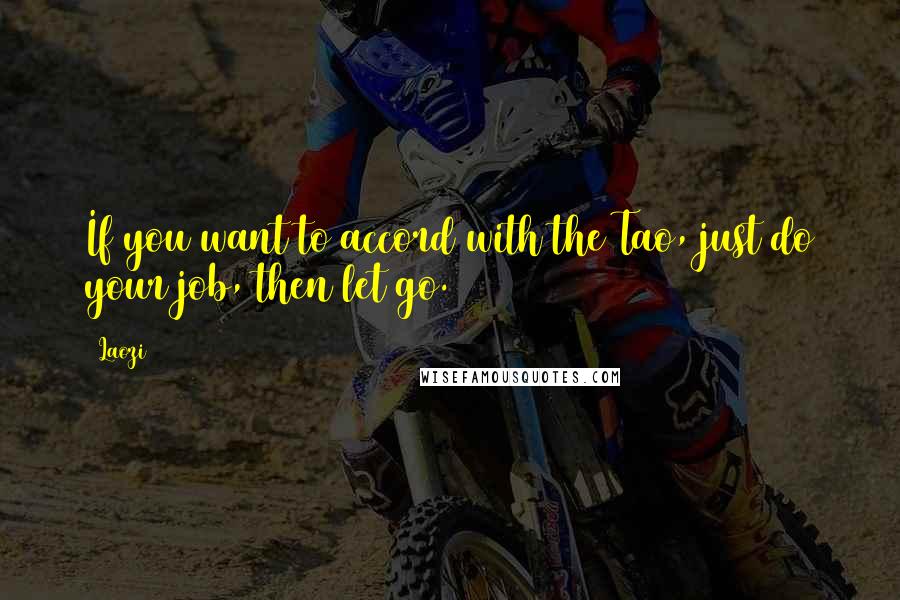 Laozi Quotes: If you want to accord with the Tao, just do your job, then let go.