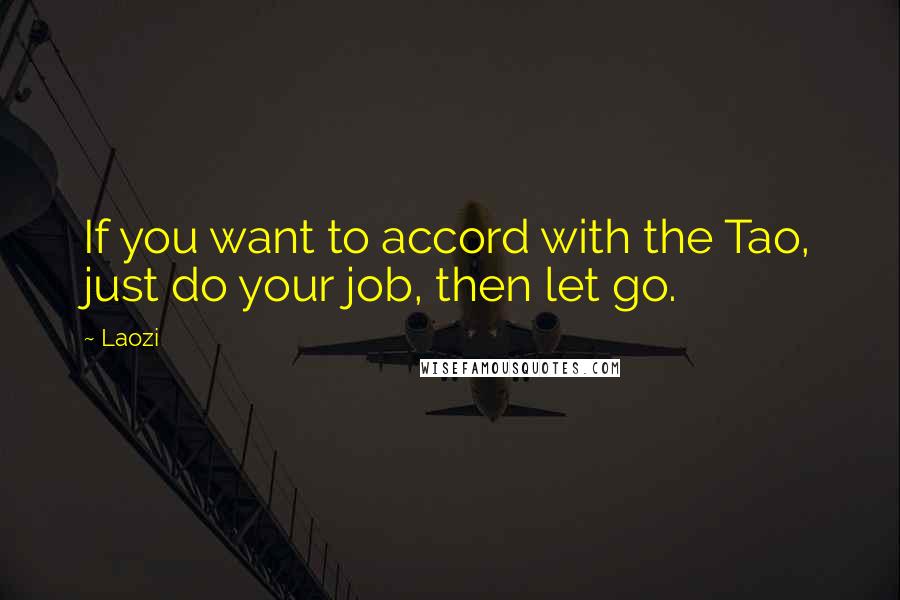 Laozi Quotes: If you want to accord with the Tao, just do your job, then let go.