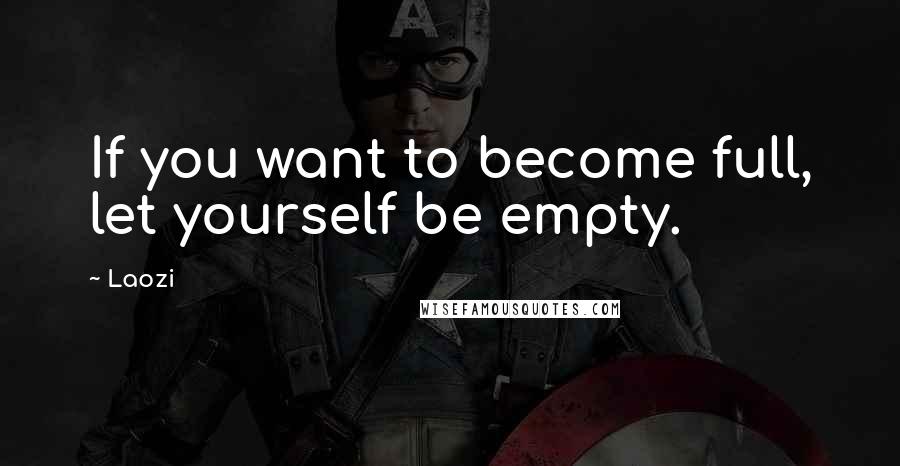 Laozi Quotes: If you want to become full, let yourself be empty.