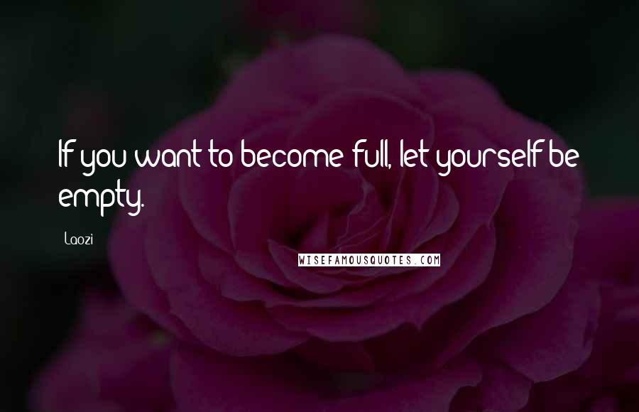 Laozi Quotes: If you want to become full, let yourself be empty.