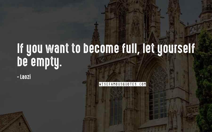 Laozi Quotes: If you want to become full, let yourself be empty.
