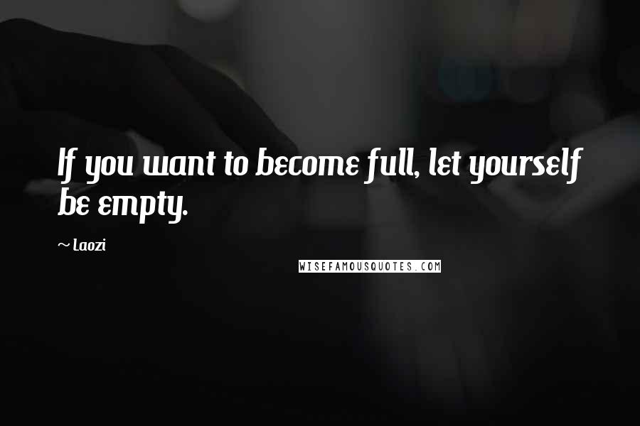 Laozi Quotes: If you want to become full, let yourself be empty.