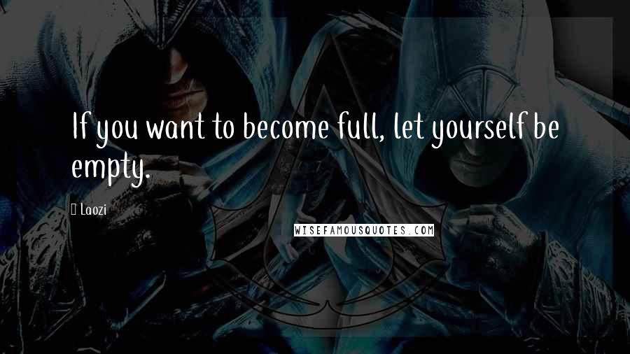 Laozi Quotes: If you want to become full, let yourself be empty.