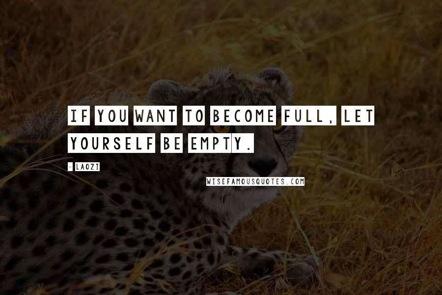 Laozi Quotes: If you want to become full, let yourself be empty.