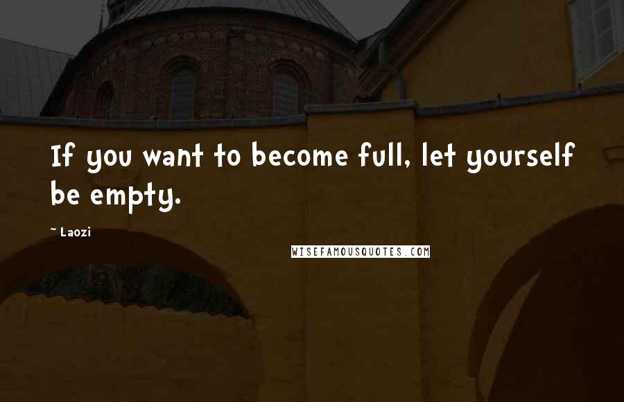 Laozi Quotes: If you want to become full, let yourself be empty.