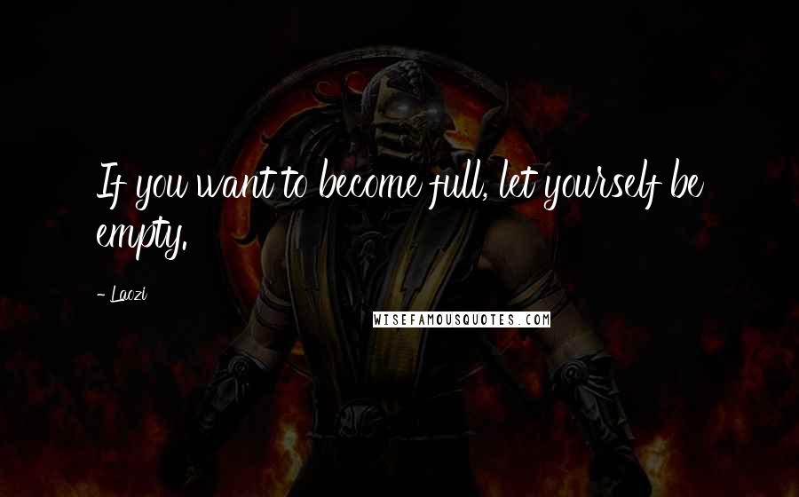 Laozi Quotes: If you want to become full, let yourself be empty.