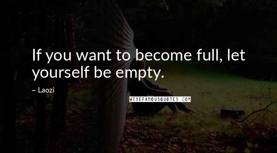 Laozi Quotes: If you want to become full, let yourself be empty.