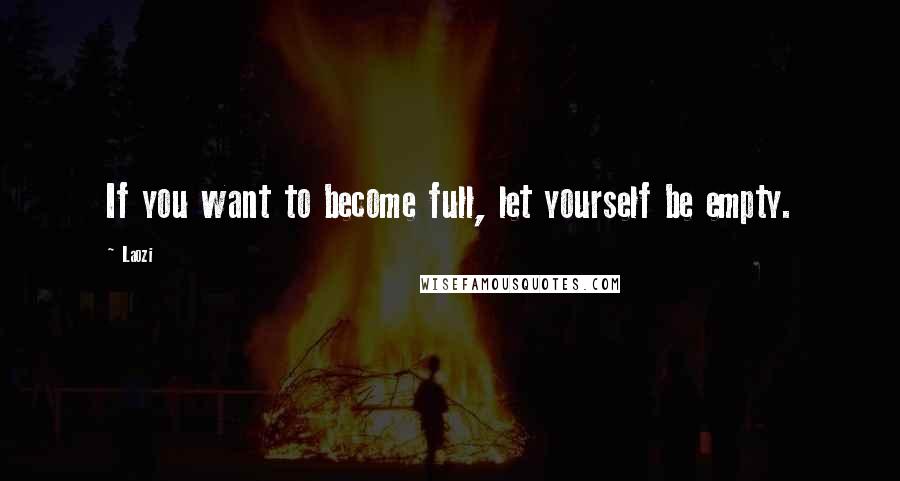 Laozi Quotes: If you want to become full, let yourself be empty.