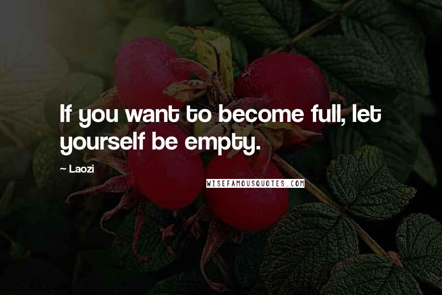 Laozi Quotes: If you want to become full, let yourself be empty.
