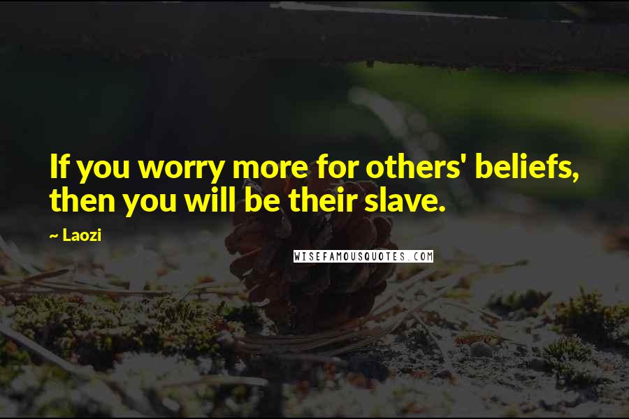 Laozi Quotes: If you worry more for others' beliefs, then you will be their slave.