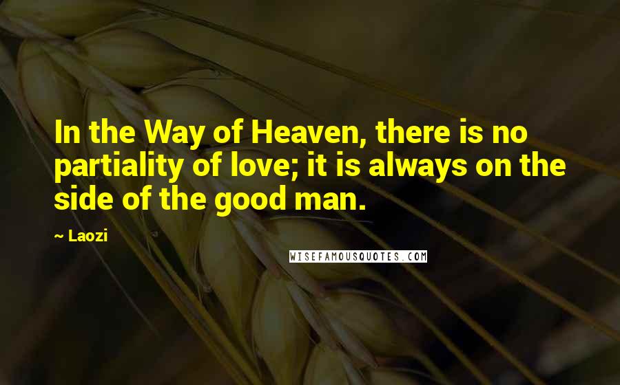 Laozi Quotes: In the Way of Heaven, there is no partiality of love; it is always on the side of the good man.