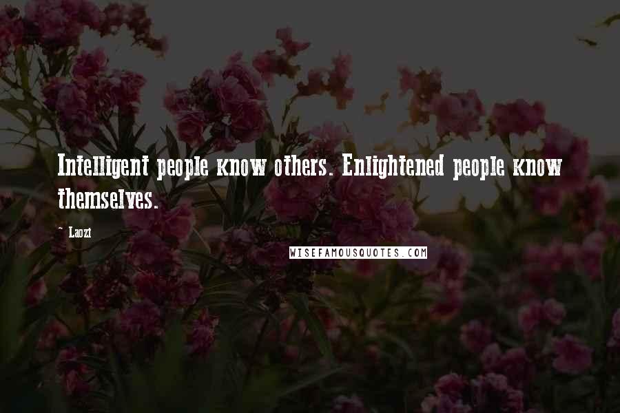 Laozi Quotes: Intelligent people know others. Enlightened people know themselves.