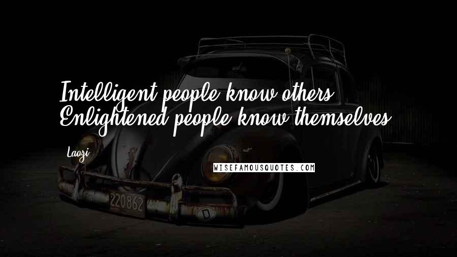 Laozi Quotes: Intelligent people know others. Enlightened people know themselves.