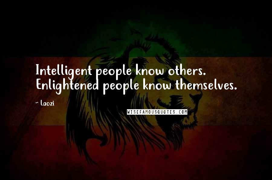 Laozi Quotes: Intelligent people know others. Enlightened people know themselves.