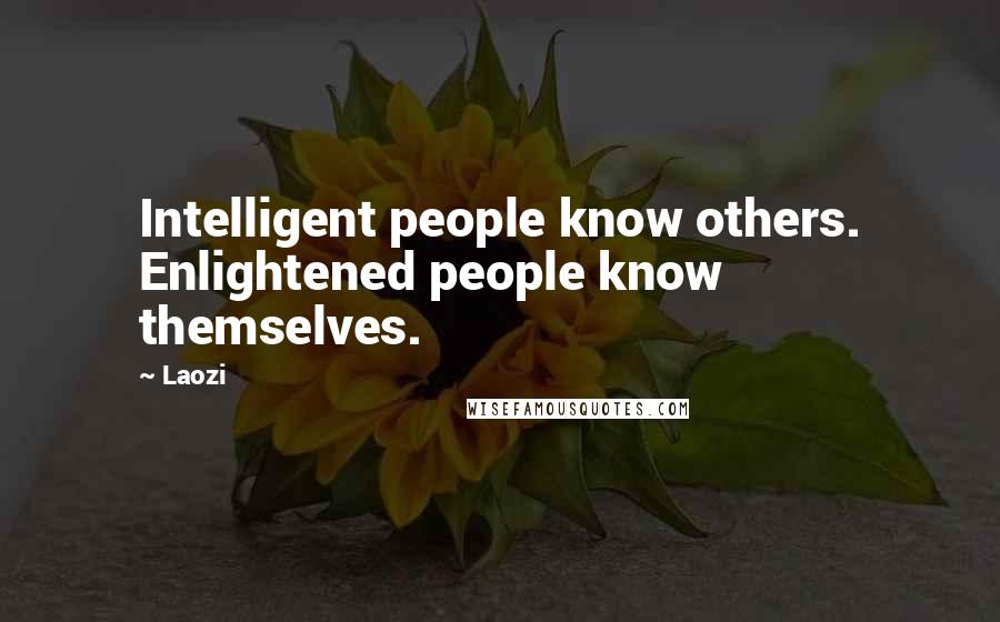 Laozi Quotes: Intelligent people know others. Enlightened people know themselves.