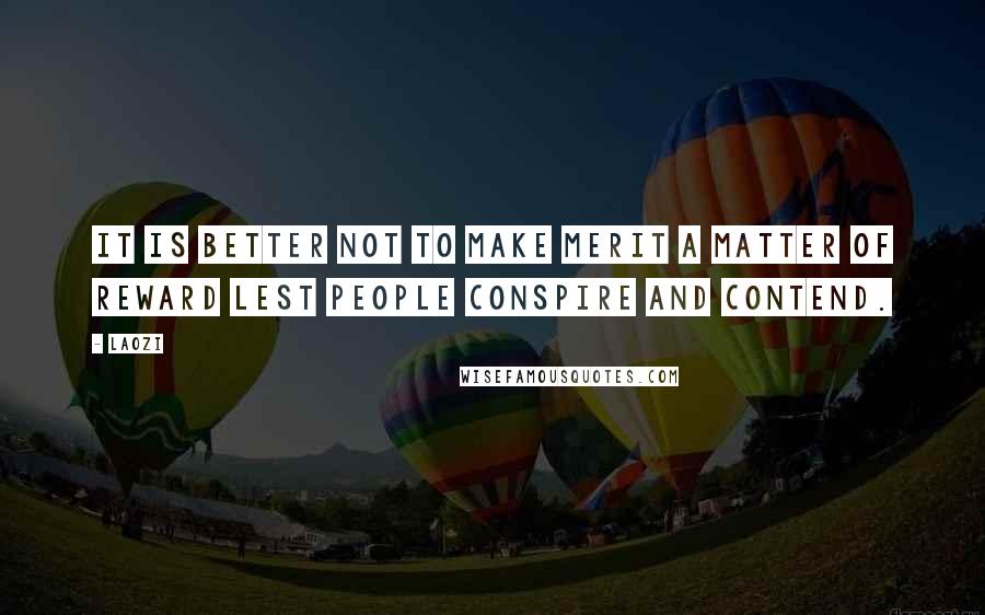 Laozi Quotes: It is better not to make merit a matter of reward Lest people conspire and contend.