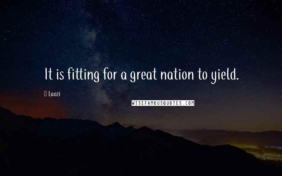Laozi Quotes: It is fitting for a great nation to yield.