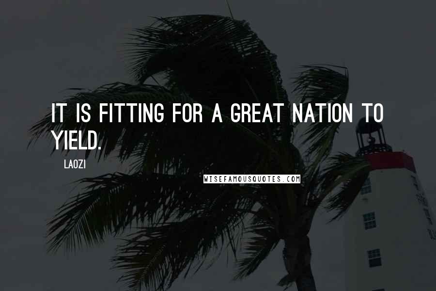 Laozi Quotes: It is fitting for a great nation to yield.