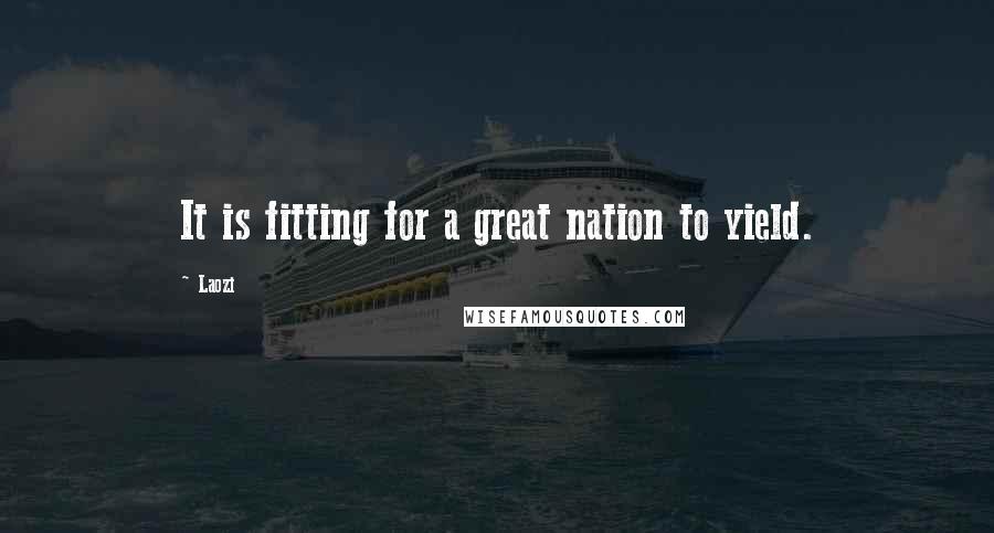 Laozi Quotes: It is fitting for a great nation to yield.