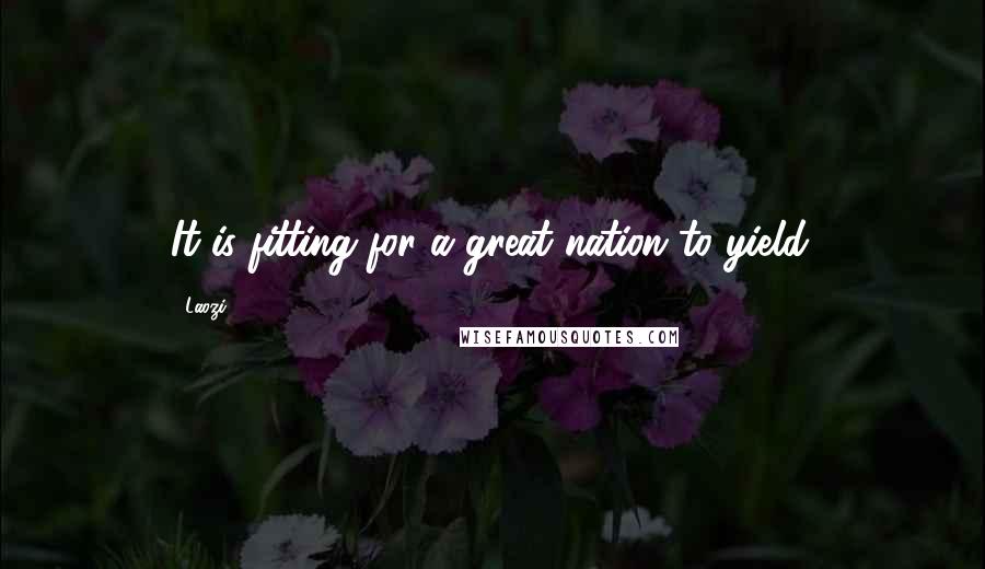 Laozi Quotes: It is fitting for a great nation to yield.
