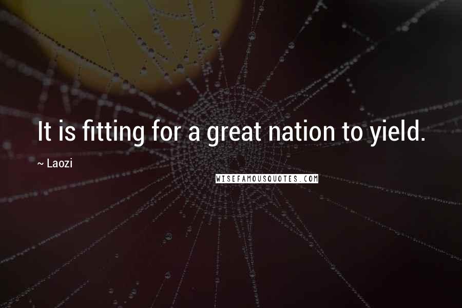 Laozi Quotes: It is fitting for a great nation to yield.