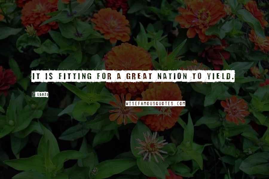Laozi Quotes: It is fitting for a great nation to yield.
