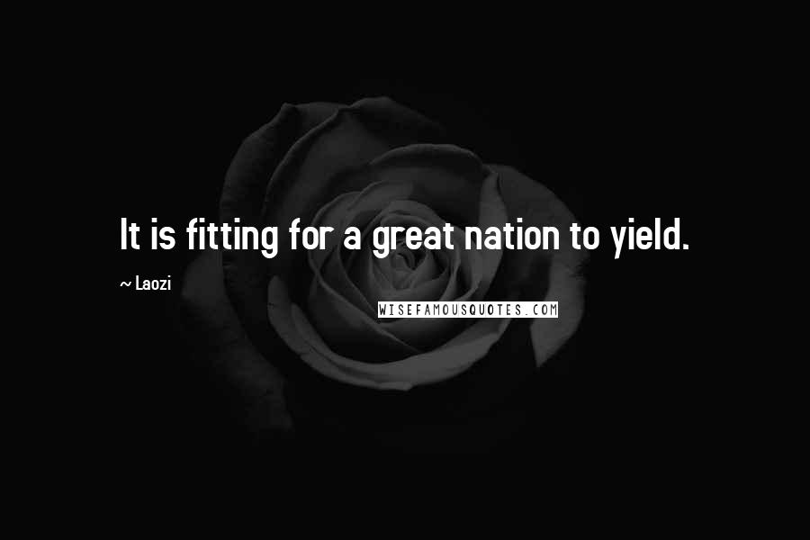 Laozi Quotes: It is fitting for a great nation to yield.
