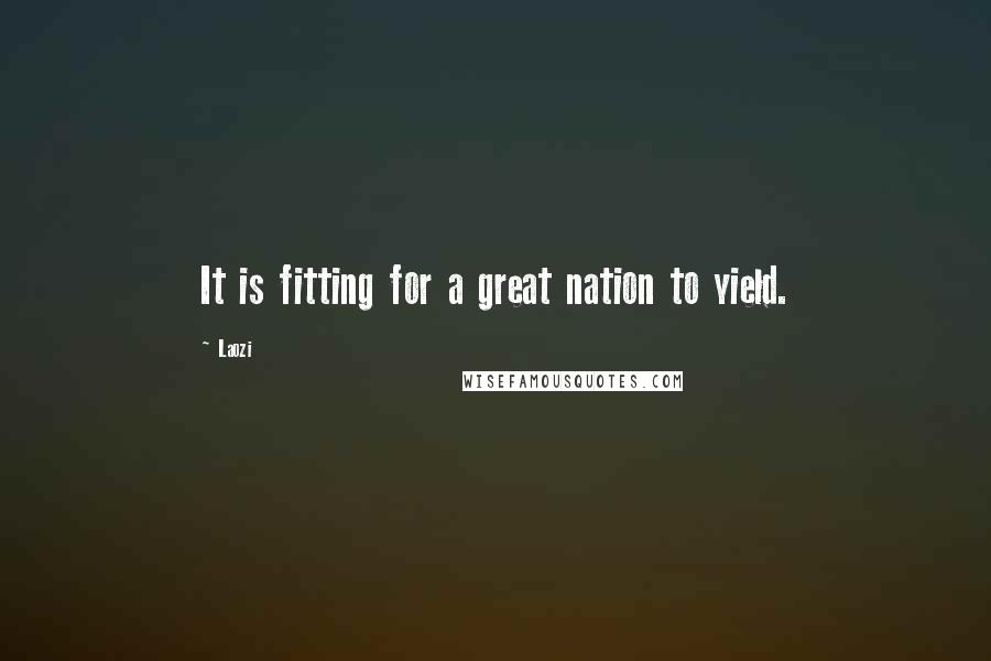 Laozi Quotes: It is fitting for a great nation to yield.