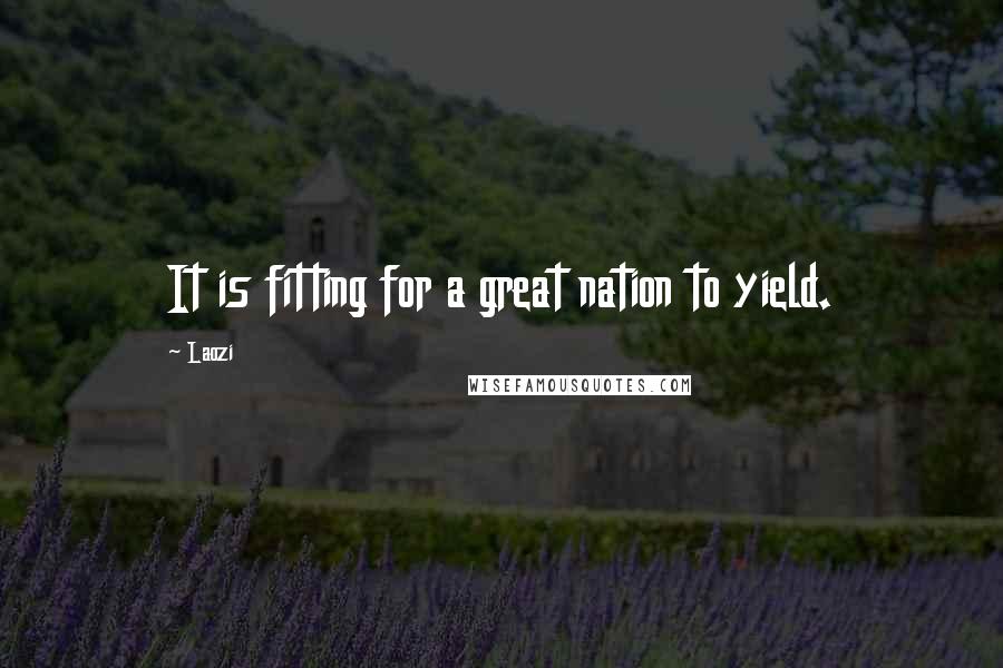 Laozi Quotes: It is fitting for a great nation to yield.