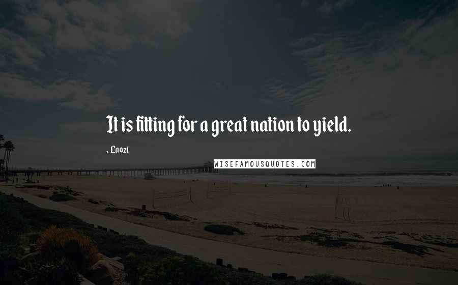 Laozi Quotes: It is fitting for a great nation to yield.