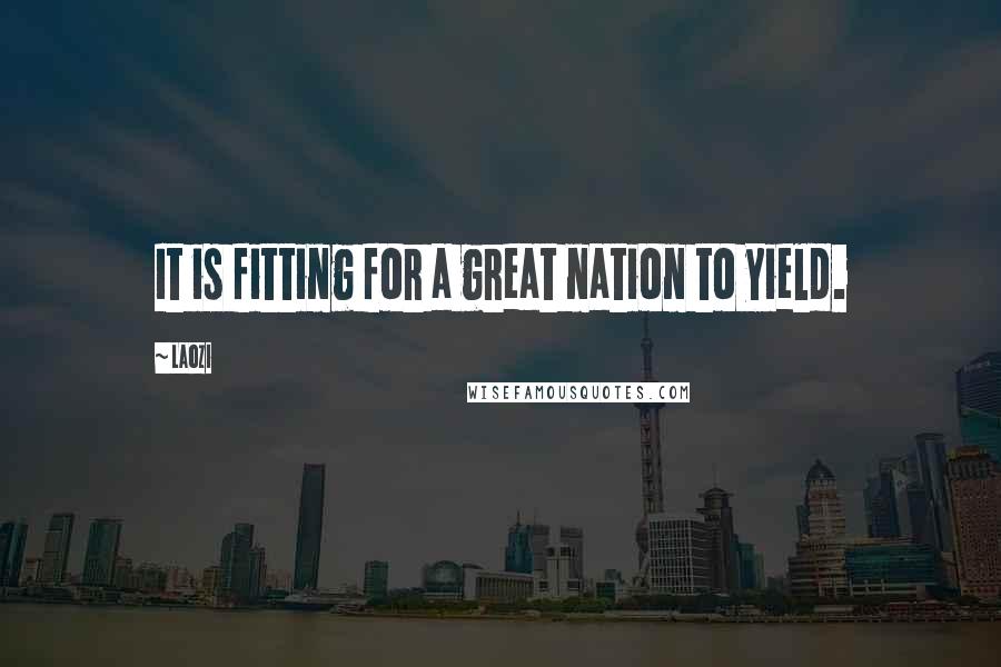 Laozi Quotes: It is fitting for a great nation to yield.