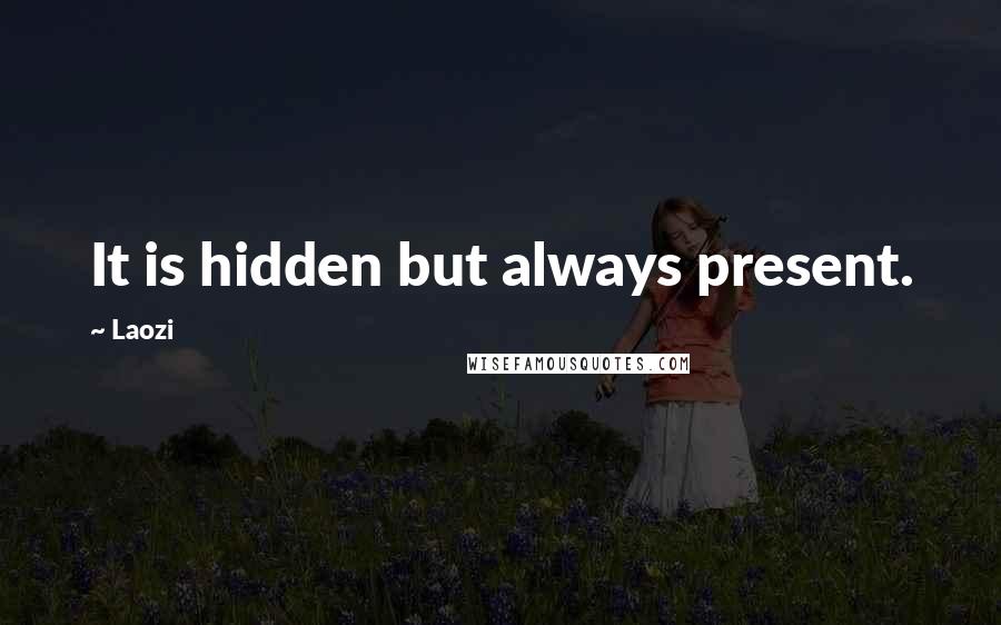 Laozi Quotes: It is hidden but always present.