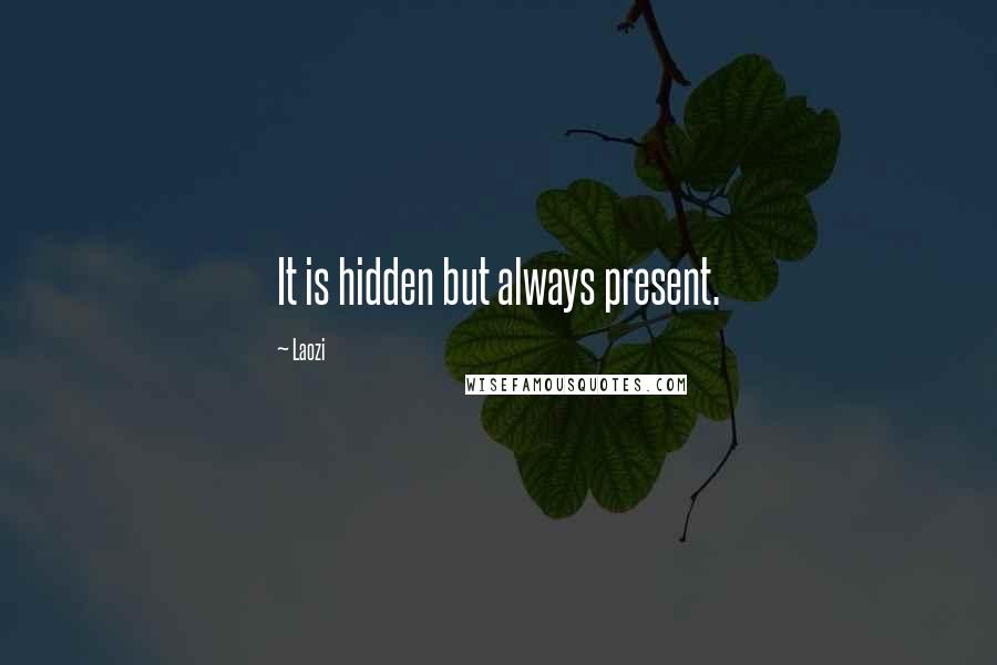 Laozi Quotes: It is hidden but always present.
