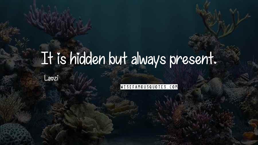 Laozi Quotes: It is hidden but always present.