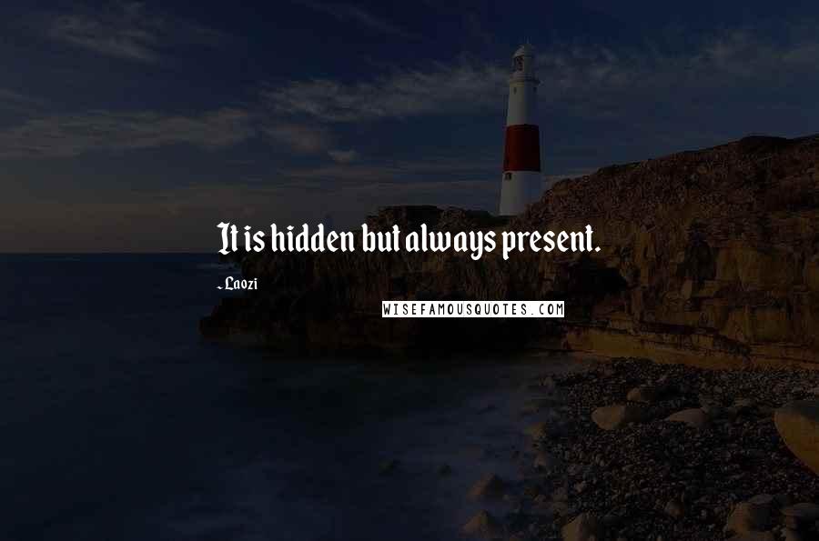 Laozi Quotes: It is hidden but always present.