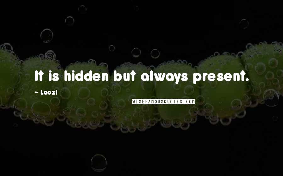 Laozi Quotes: It is hidden but always present.