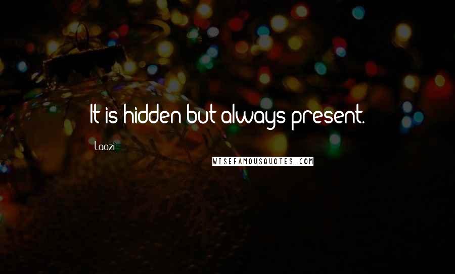 Laozi Quotes: It is hidden but always present.