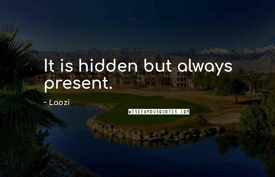 Laozi Quotes: It is hidden but always present.