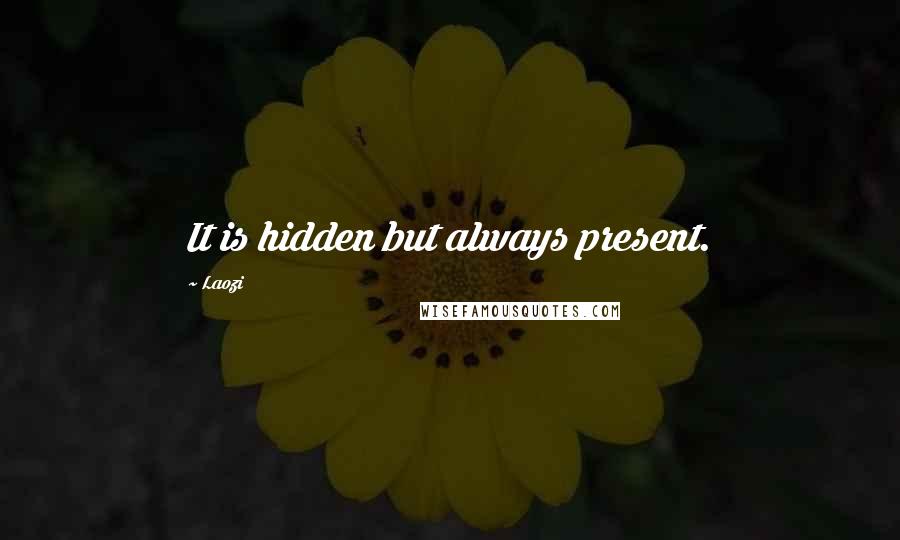 Laozi Quotes: It is hidden but always present.
