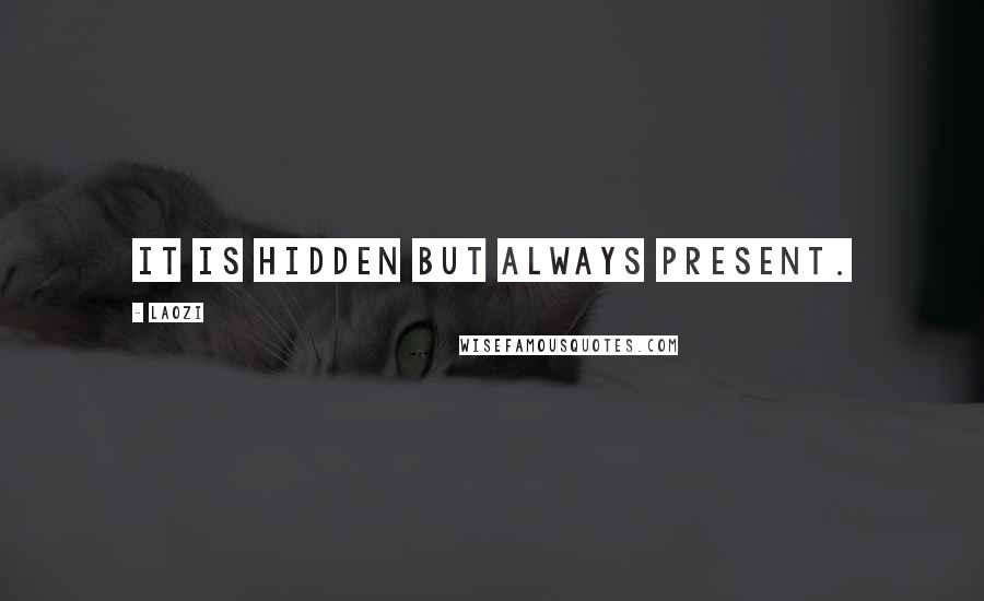 Laozi Quotes: It is hidden but always present.