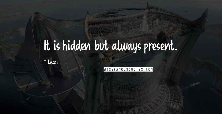 Laozi Quotes: It is hidden but always present.
