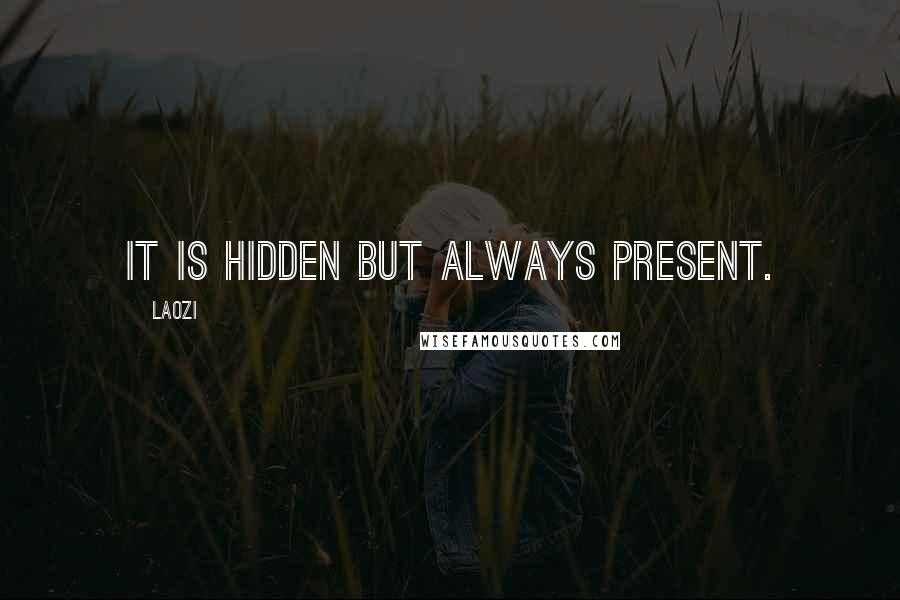 Laozi Quotes: It is hidden but always present.