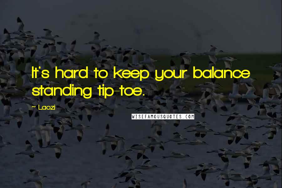 Laozi Quotes: It's hard to keep your balance standing tip-toe.